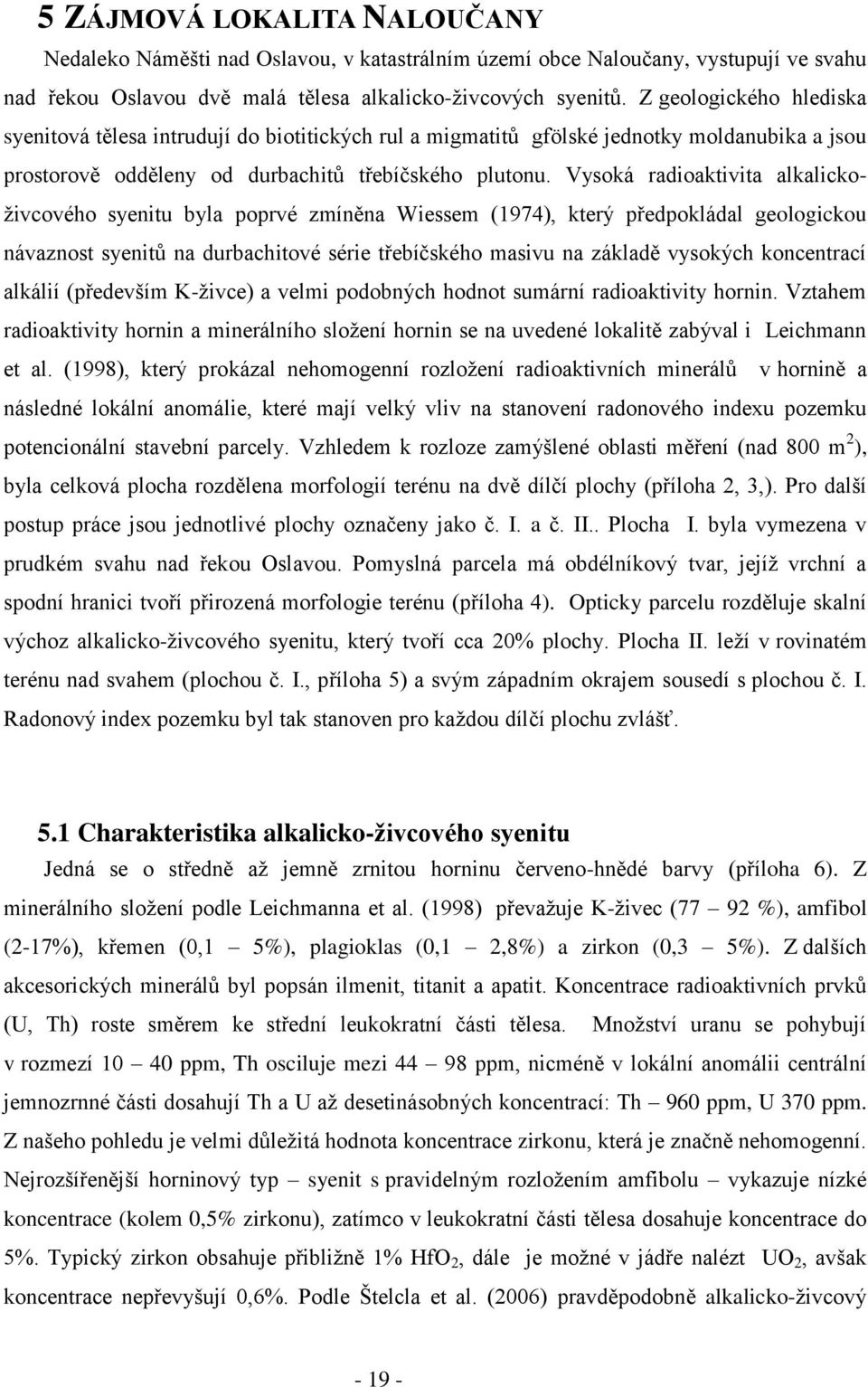 Vysoká radioaktivita alkalickoţivcového syenitu byla poprvé zmíněna Wiessem (1974), který předpokládal geologickou návaznost syenitů na durbachitové série třebíčského masivu na základě vysokých