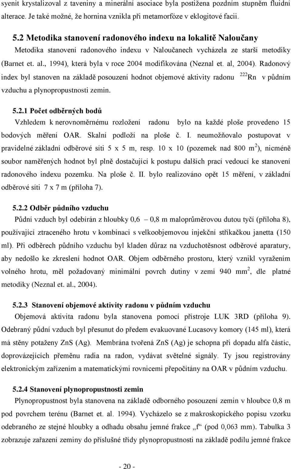 , 1994), která byla v roce 2004 modifikována (Neznal et. al, 2004). Radonový index byl stanoven na základě posouzení hodnot objemové aktivity radonu 222 Rn v půdním vzduchu a plynopropustnosti zemin.