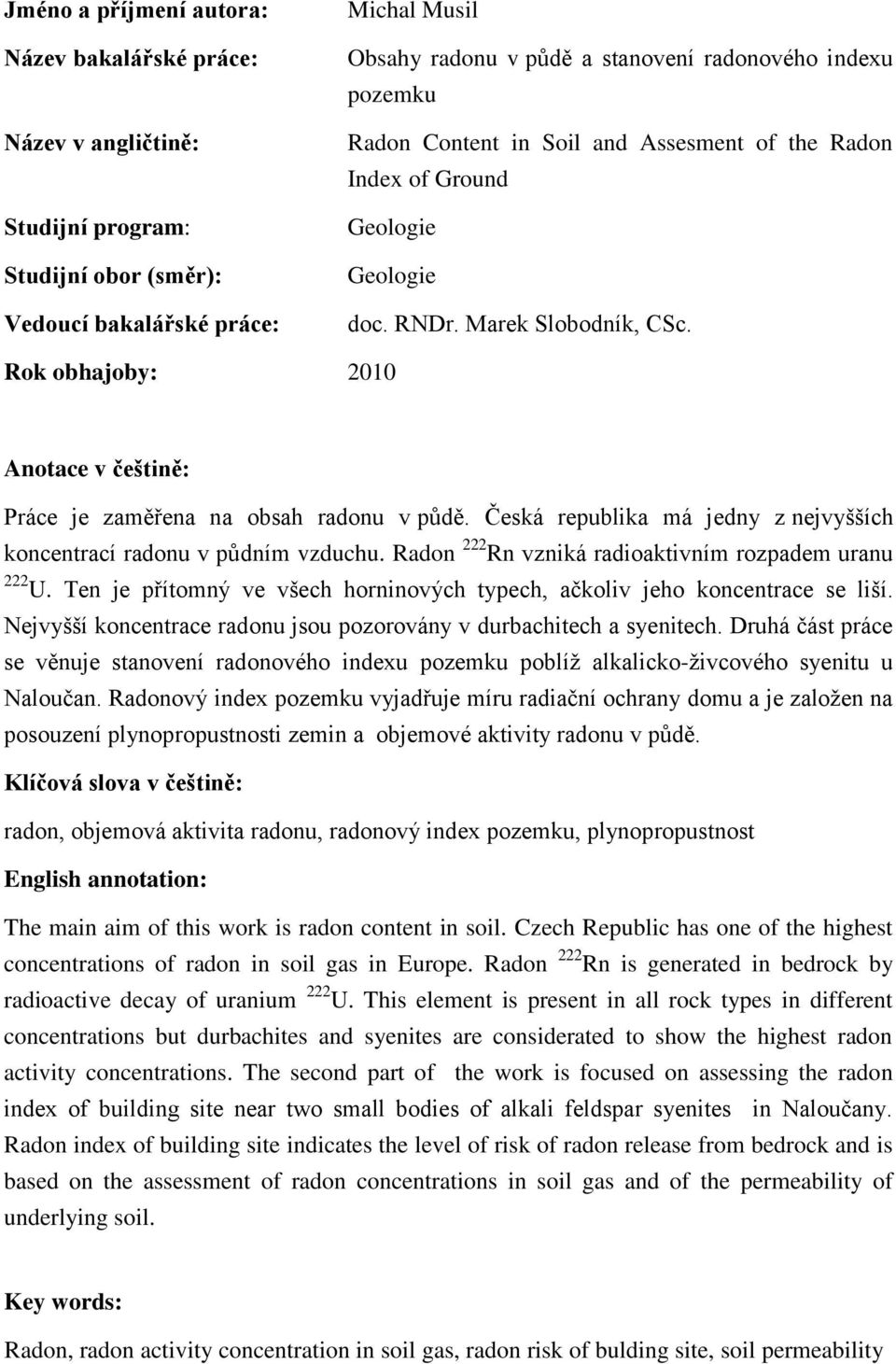 Rok obhajoby: 2010 Anotace v češtině: Práce je zaměřena na obsah radonu v půdě. Česká republika má jedny z nejvyšších koncentrací radonu v půdním vzduchu.