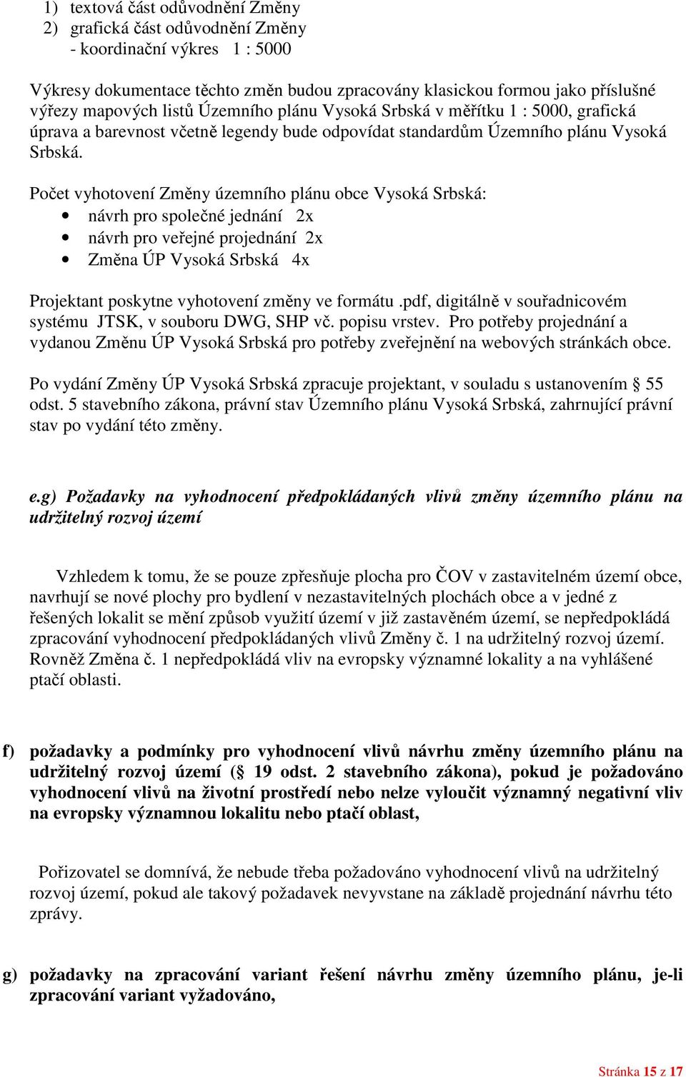 Počet vyhotovení Změny územního plánu obce Vysoká Srbská: návrh pro společné jednání 2x návrh pro veřejné projednání 2x Změna ÚP Vysoká Srbská 4x Projektant poskytne vyhotovení změny ve formátu.