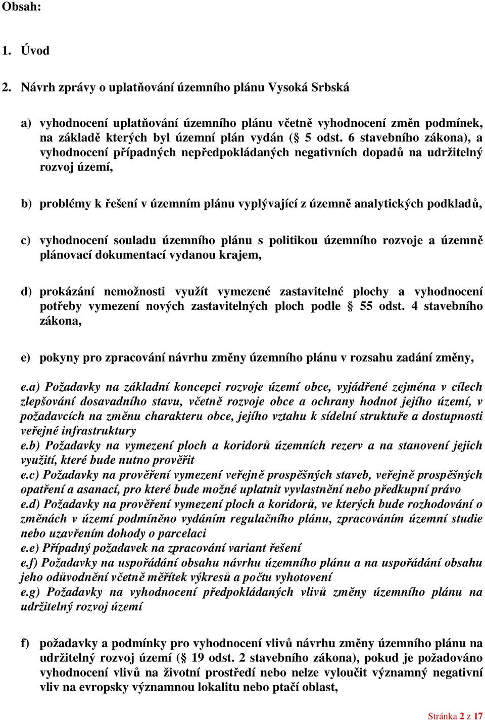 vyhodnocení souladu územního plánu s politikou územního rozvoje a územně plánovací dokumentací vydanou krajem, d) prokázání nemožnosti využít vymezené zastavitelné plochy a vyhodnocení potřeby