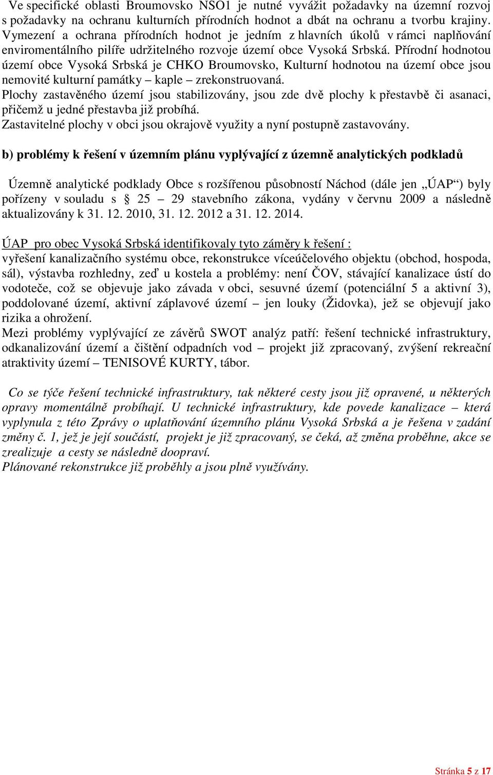 Přírodní hodnotou území obce Vysoká Srbská je CHKO Broumovsko, Kulturní hodnotou na území obce jsou nemovité kulturní památky kaple zrekonstruovaná.