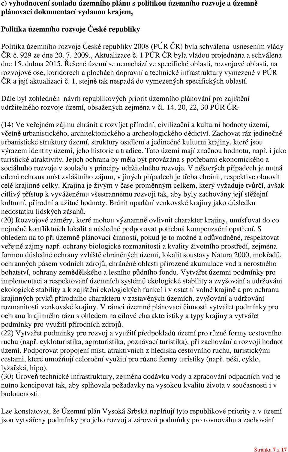 Řešené území se nenachází ve specifické oblasti, rozvojové oblasti, na rozvojové ose, koridorech a plochách dopravní a technické infrastruktury vymezené v PÚR ČR a její aktualizaci č.