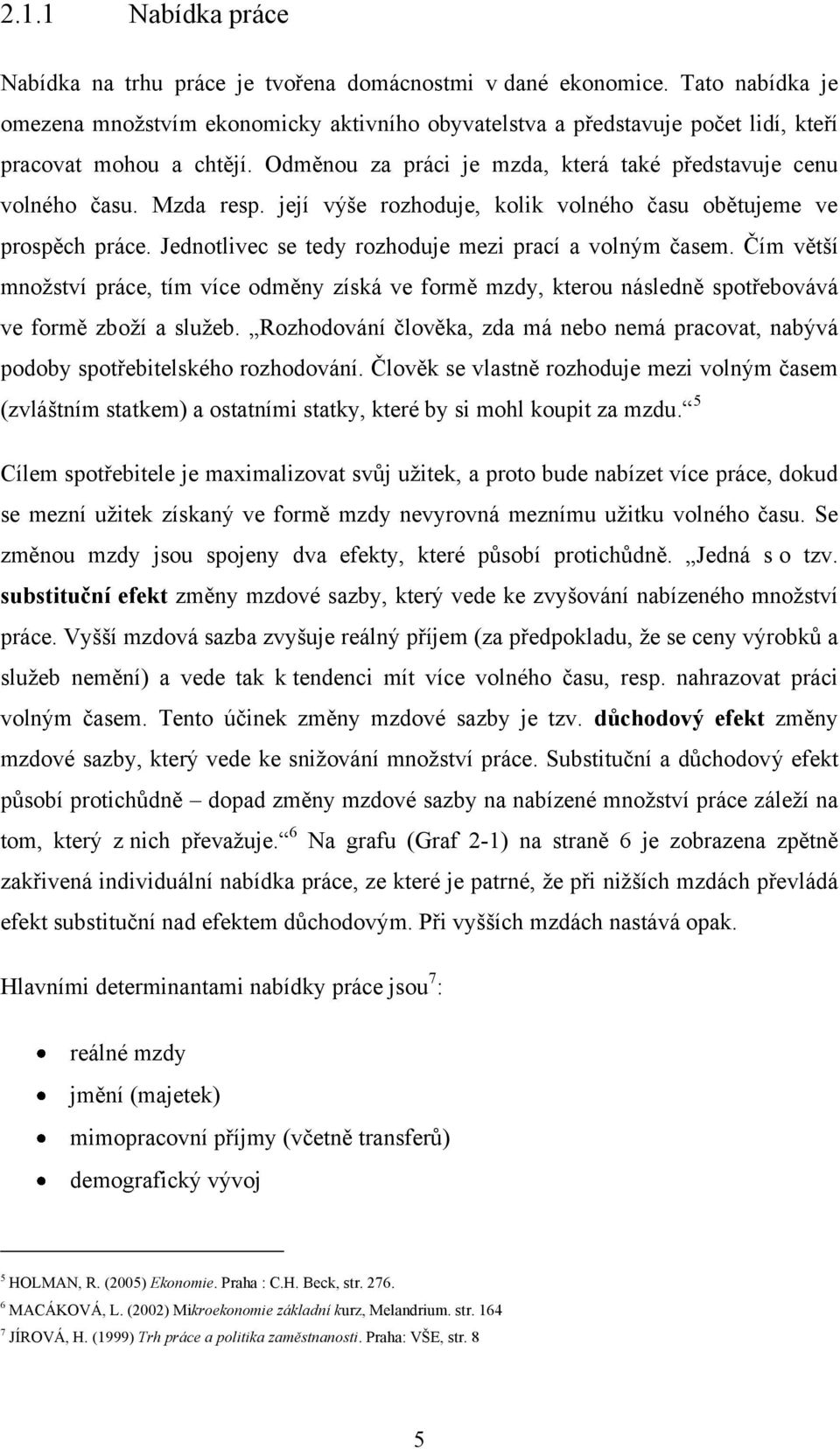 Mzda resp. její výše rozhoduje, kolik volného času obětujeme ve prospěch práce. Jednotlivec se tedy rozhoduje mezi prací a volným časem.