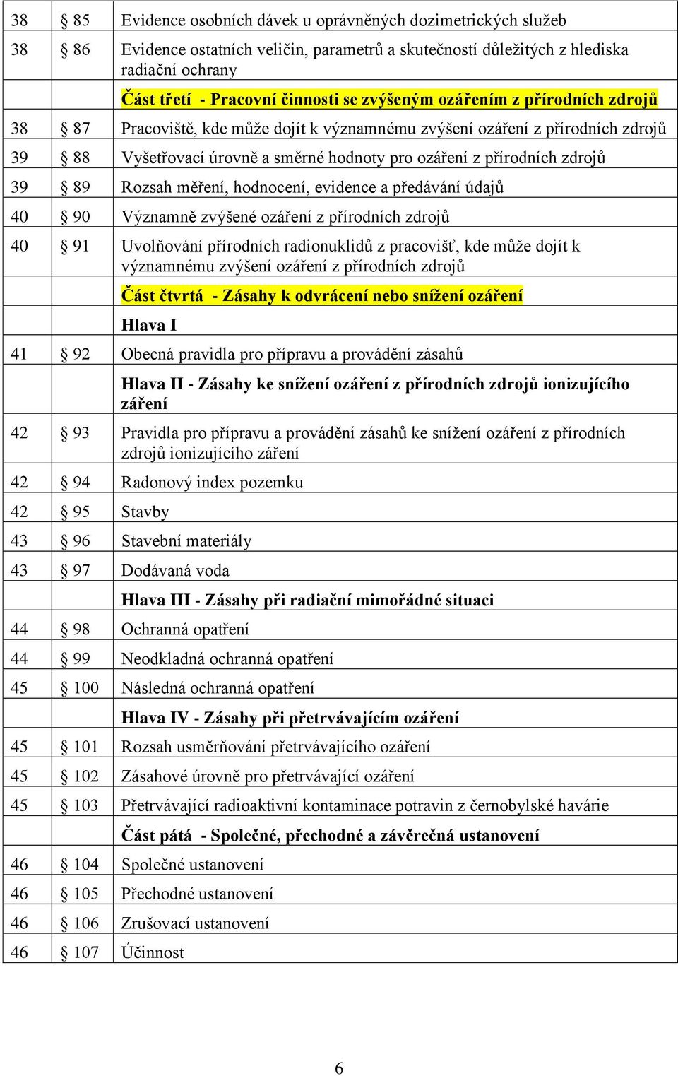 Rozsah měření, hodnocení, evidence a předávání údajů 40 90 Významně zvýšené ozáření z přírodních zdrojů 40 91 Uvolňování přírodních radionuklidů z pracovišť, kde může dojít k významnému zvýšení