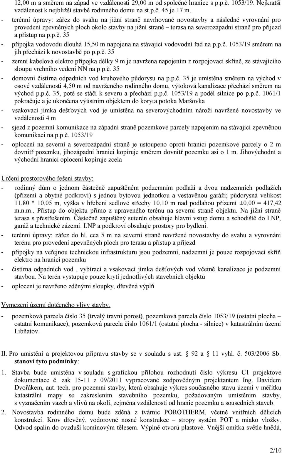 přístup na p.p.č. 35 - přípojka vodovodu dlouhá 15,50 m napojena na stávající vodovodní řad na p.p.č. 1053/19 směrem na jih přechází k novostavbě po p.p.č. 35 - zemní kabelová elektro přípojka délky 9 m je navržena napojením z rozpojovací skříně, ze stávajícího sloupu vrchního vedení NN na p.