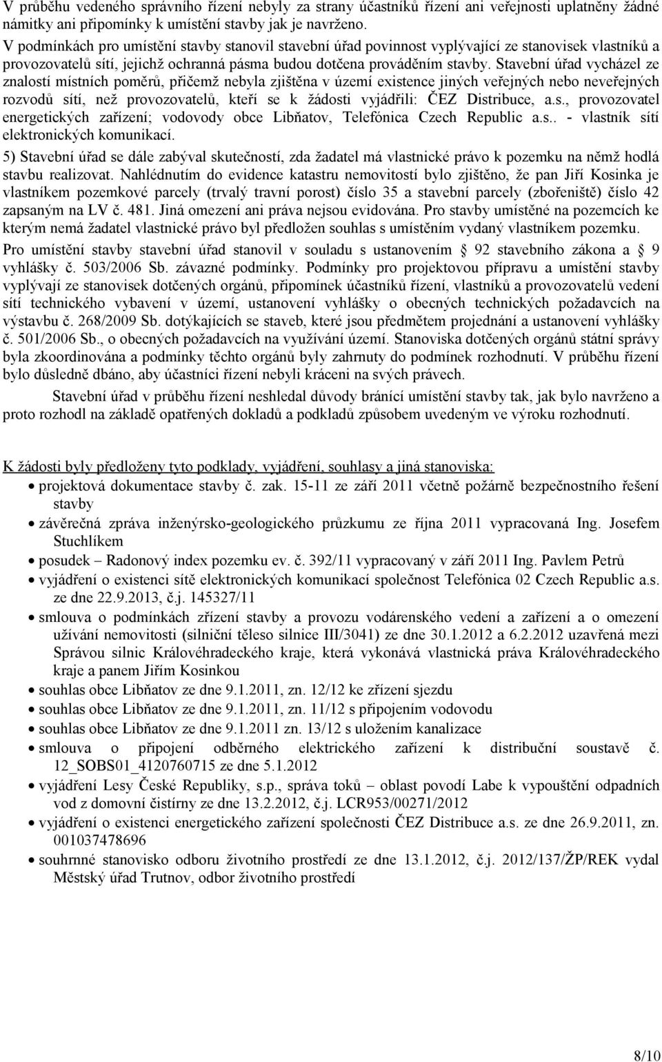 Stavební úřad vycházel ze znalostí místních poměrů, přičemž nebyla zjištěna v území existence jiných veřejných nebo neveřejných rozvodů sítí, než provozovatelů, kteří se k žádosti vyjádřili: ČEZ