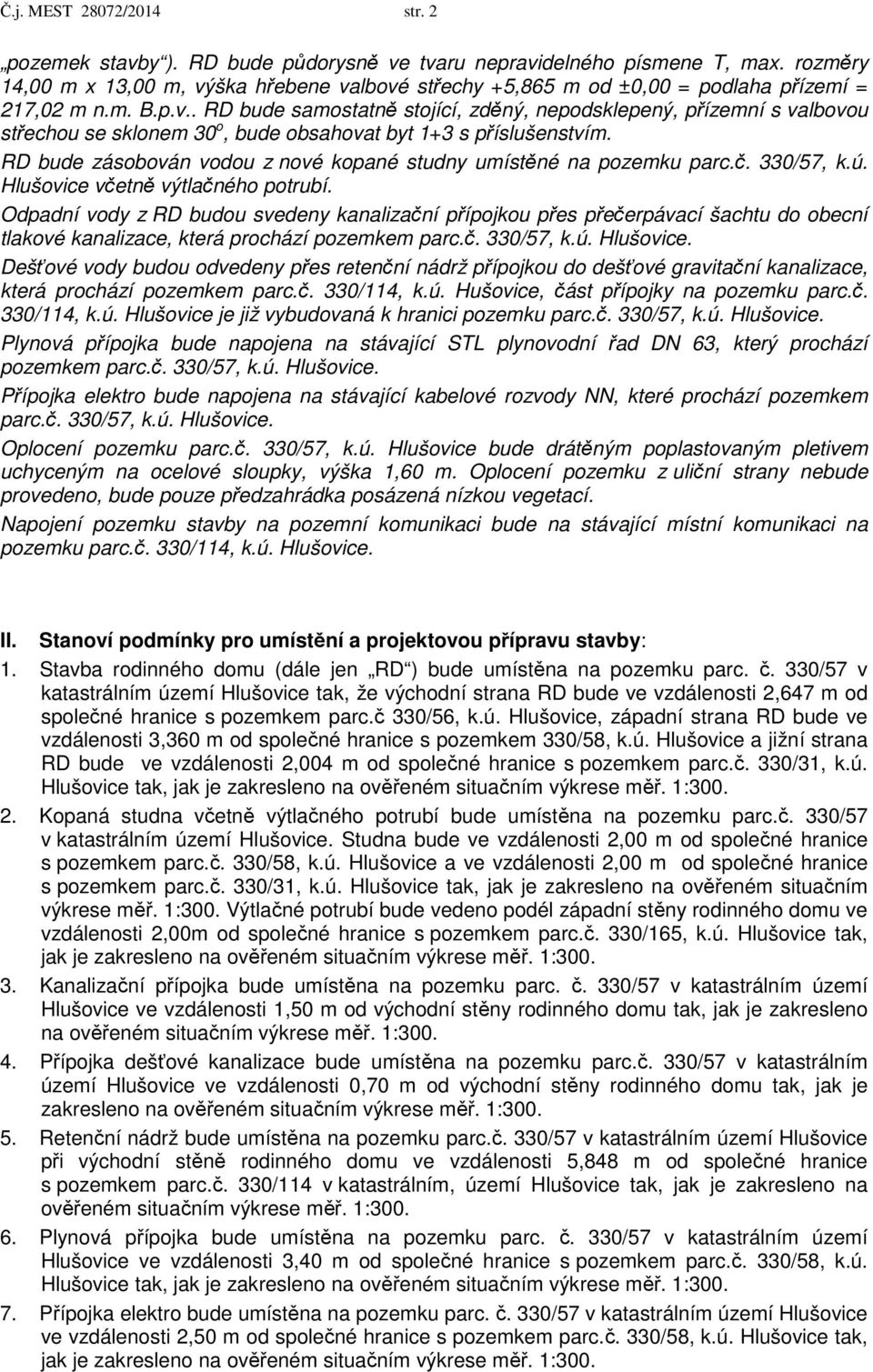 RD bude zásobován vodou z nové kopané studny umístěné na pozemku parc.č. 330/57, k.ú. Hlušovice včetně výtlačného potrubí.