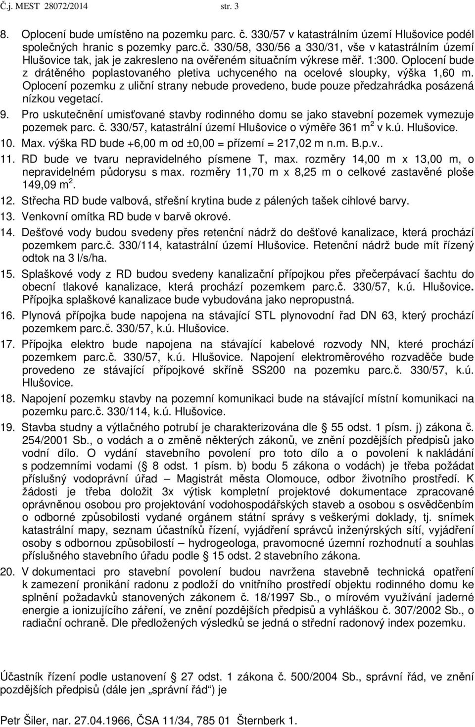 Oplocení pozemku z uliční strany nebude provedeno, bude pouze předzahrádka posázená nízkou vegetací. 9. Pro uskutečnění umisťované stavby rodinného domu se jako stavební pozemek vymezuje pozemek parc.