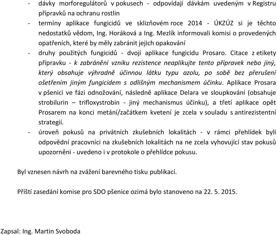 Citace z etikety přípravku - k zabránění vzniku rezistence neaplikujte tento přípravek nebo jiný, který obsahuje výhradně účinnou látku typu azolu, po sobě bez přerušení ošetřením jiným fungicidem s