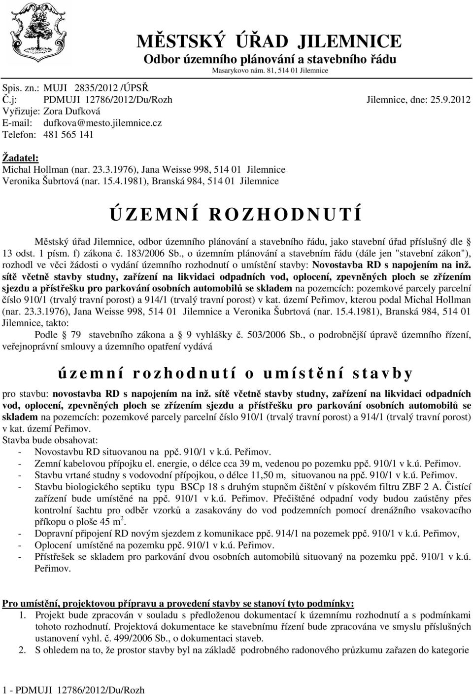 1 565 141 Žadatel: Michal Hollman (nar. 23.3.1976), Jana Weisse 998, 514 01 Jilemnice Veronika Šubrtová (nar. 15.4.1981), Branská 984, 514 01 Jilemnice Ú Z E M N Í R O Z H O D N U T Í Městský úřad Jilemnice, odbor územního plánování a stavebního řádu, jako stavební úřad příslušný dle 13 odst.