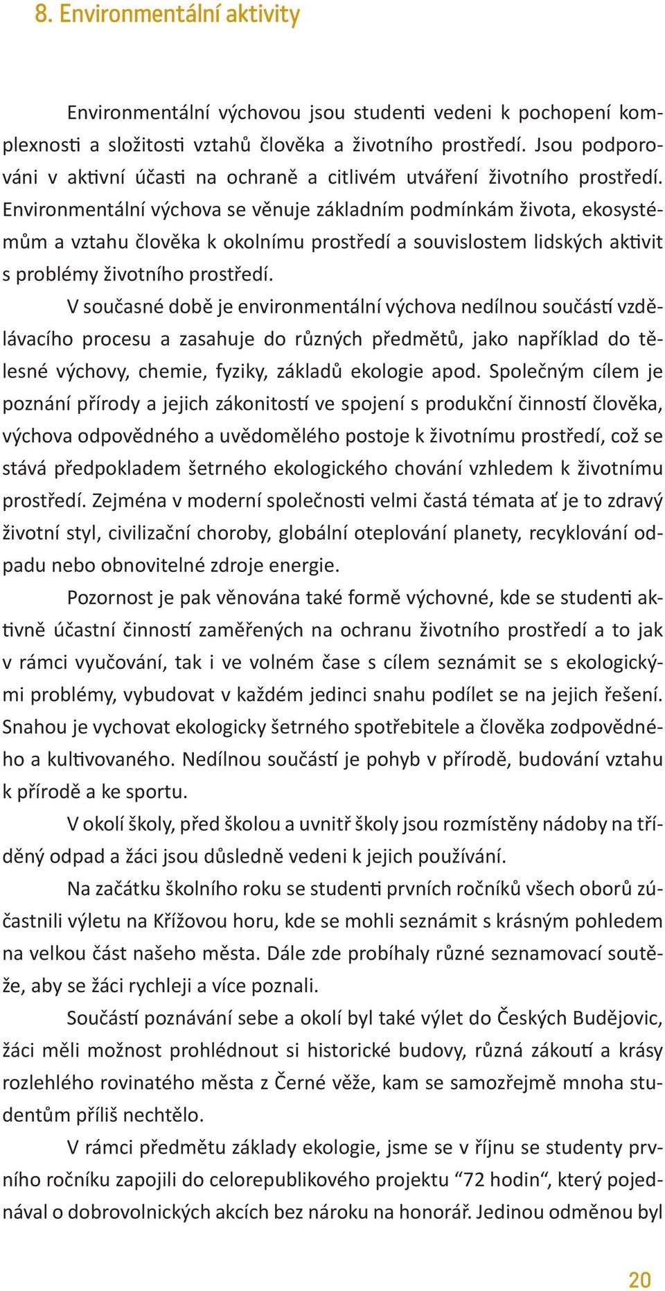 Environmentální výchova se věnuje základním podmínkám života, ekosystémům a vztahu člověka k okolnímu prostředí a souvislostem lidských aktivit s problémy životního prostředí.