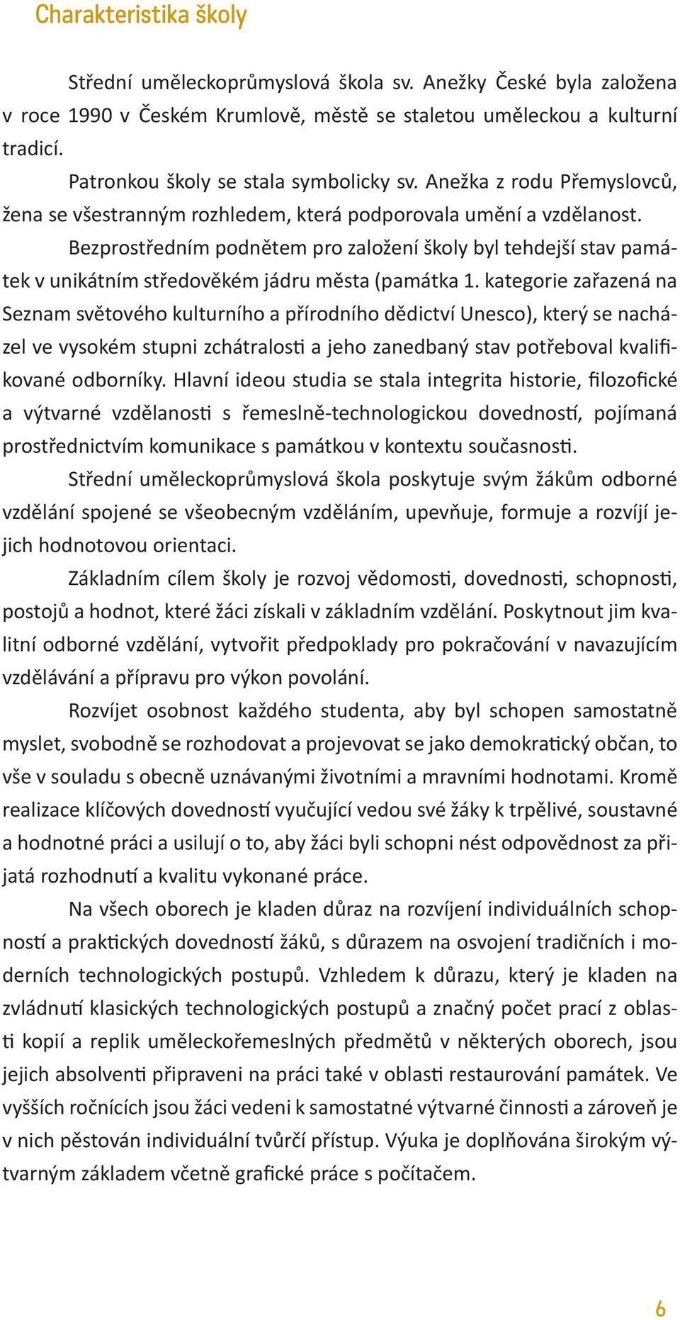 Bezprostředním podnětem pro založení školy byl tehdejší stav památek v unikátním středověkém jádru města (památka 1.