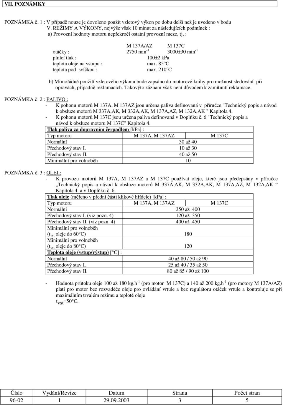 : M 37A/AZ M 37C otáčky : 2750 min - 3000±30 min - plnící tlak : 00±2 kpa teplota oleje na vstupu : max. 85 C teplota pod svíčkou : max.