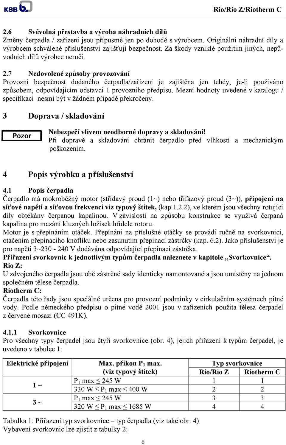 7 Nedovolené způsoby provozování Provozní bezpečnost dodaného čerpadla/zařízení je zajištěna jen tehdy, je-li používáno způsobem, odpovídajícím odstavci 1 provozního předpisu.