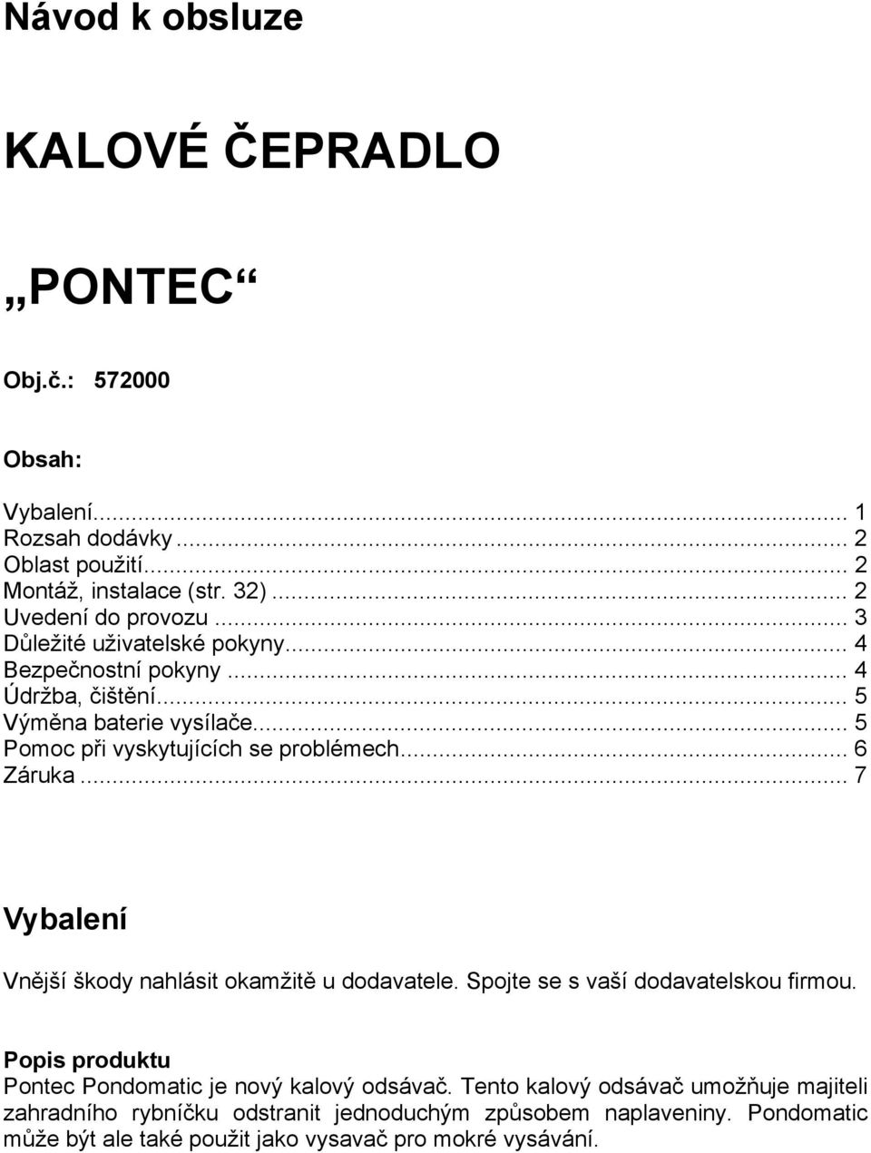 .. 5 Pomoc při vyskytujících se problémech... 6 Záruka... 7 Vybalení Vnější škody nahlásit okamžitě u dodavatele. Spojte se s vaší dodavatelskou firmou.