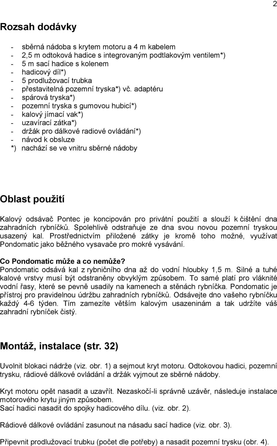 adaptéru - spárová tryska*) - pozemní tryska s gumovou hubicí*) - kalový jímací vak*) - uzavírací zátka*) - držák pro dálkové radiové ovládání*) - návod k obsluze *) nachází se ve vnitru sběrné