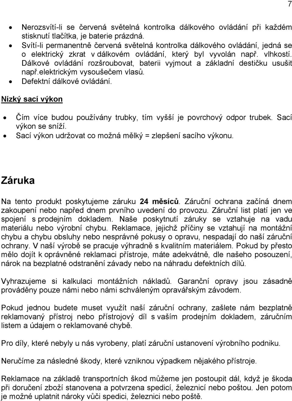 Dálkové ovládání rozšroubovat, baterii vyjmout a základní destičku usušit např.elektrickým vysoušečem vlasů. Defektní dálkové ovládání.