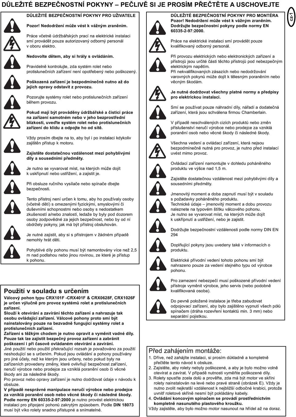 Nedodržení může vést k vážným zraněním. Dodržujte bezpečnostní pokyny podle normy EN 60335-2-97:2000. Práce na elektrické instalaci smí provádět pouze kvalifikovaný odborný personál.