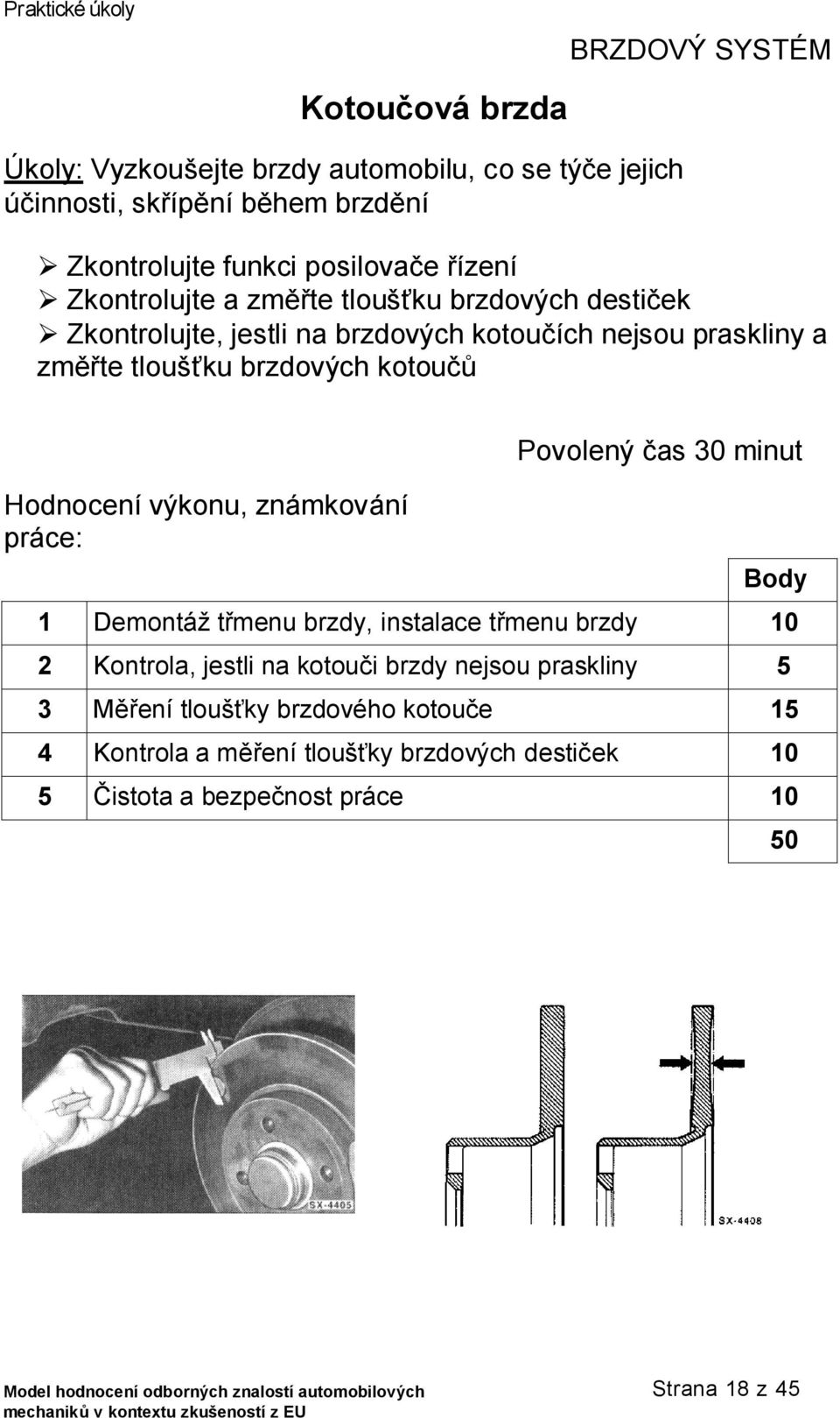 brzdových kotoučů Hodnocení výkonu, známkování práce: Povolený čas 30 minut Body 1 Demontáž třmenu brzdy, instalace třmenu brzdy 2 Kontrola, jestli