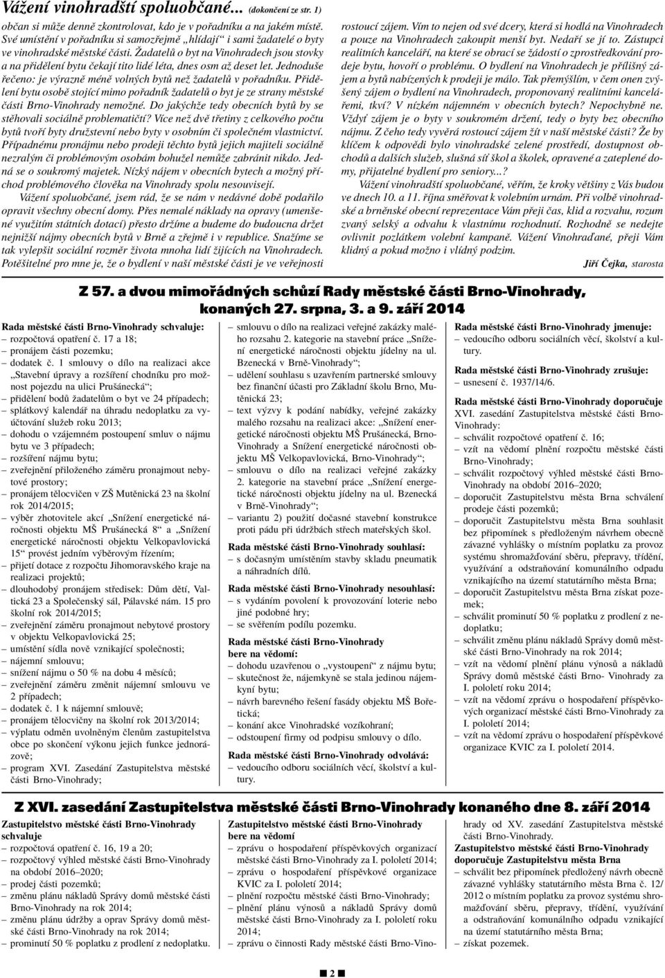 éadatel o byt na Vinohradech jsou stovky a na p idïlenì bytu ËekajÌ tito lidè lèta, dnes osm aû deset let. Jednoduöe eëeno: je v raznï mènï voln ch byt neû ûadatel v po adnìku.