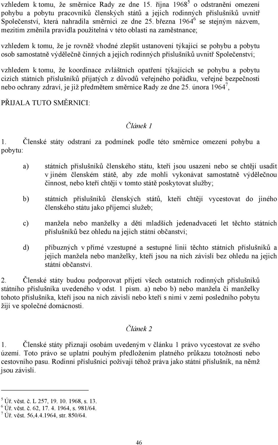 března 1964 6 se stejným názvem, mezitím změnila pravidla použitelná v této oblasti na zaměstnance; vzhledem k tomu, že je rovněž vhodné zlepšit ustanovení týkající se pohybu a pobytu osob samostatně