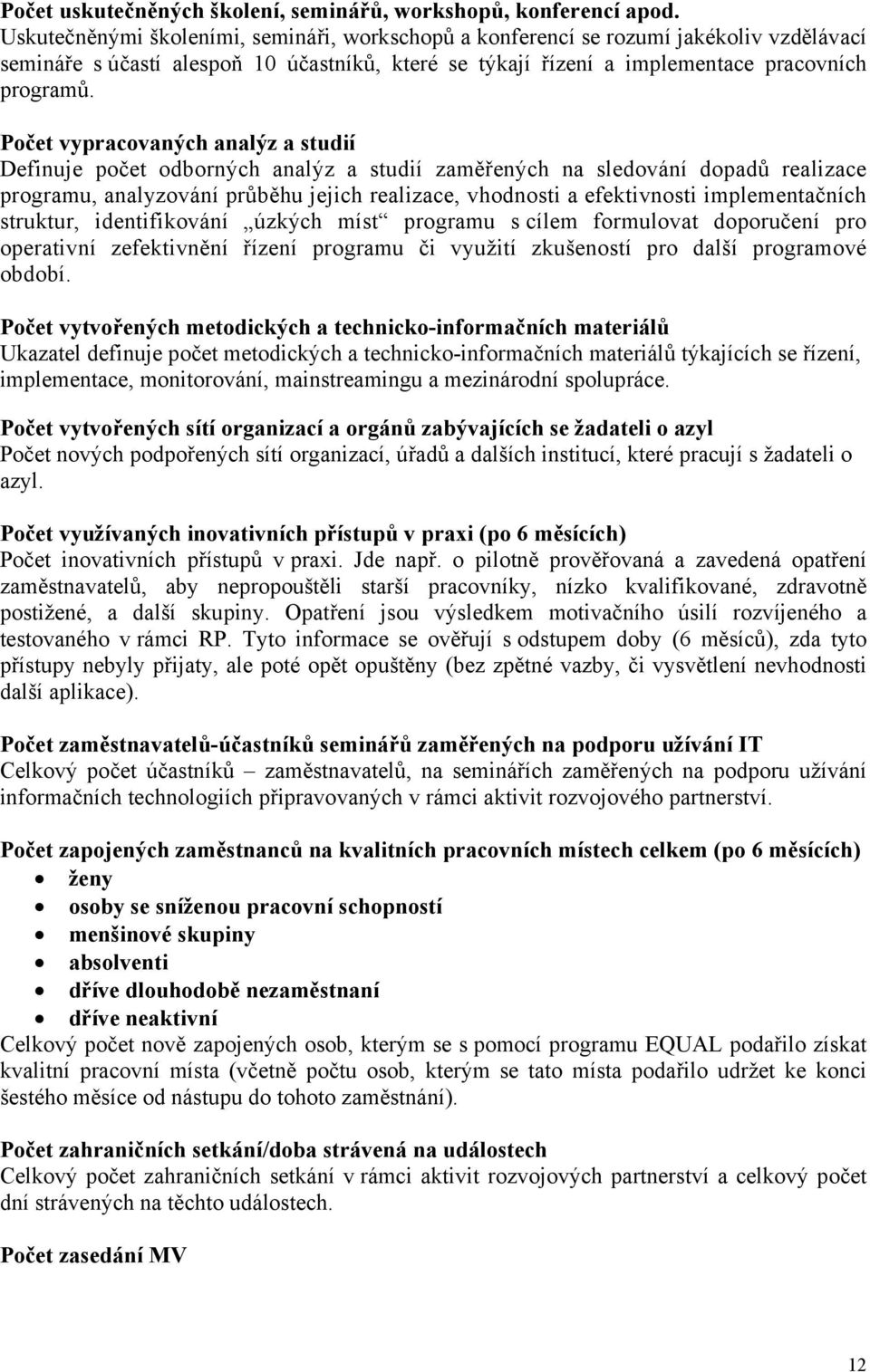 Počet vypracovaných analýz a studií Definuje počet odborných analýz a studií zaměřených na sledování dopadů realizace programu, analyzování průběhu jejich realizace, vhodnosti a efektivnosti