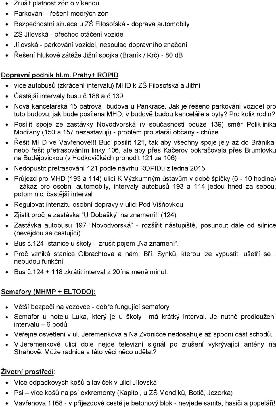 zátěže Jižní spojka (Braník / Krč) - 80 db Dopravní podnik hl.m. Prahy+ ROPID více autobusů (zkrácení intervalu) MHD k ZŠ Filosofská a Jitřní Častější intervaly busu č.188 a č.