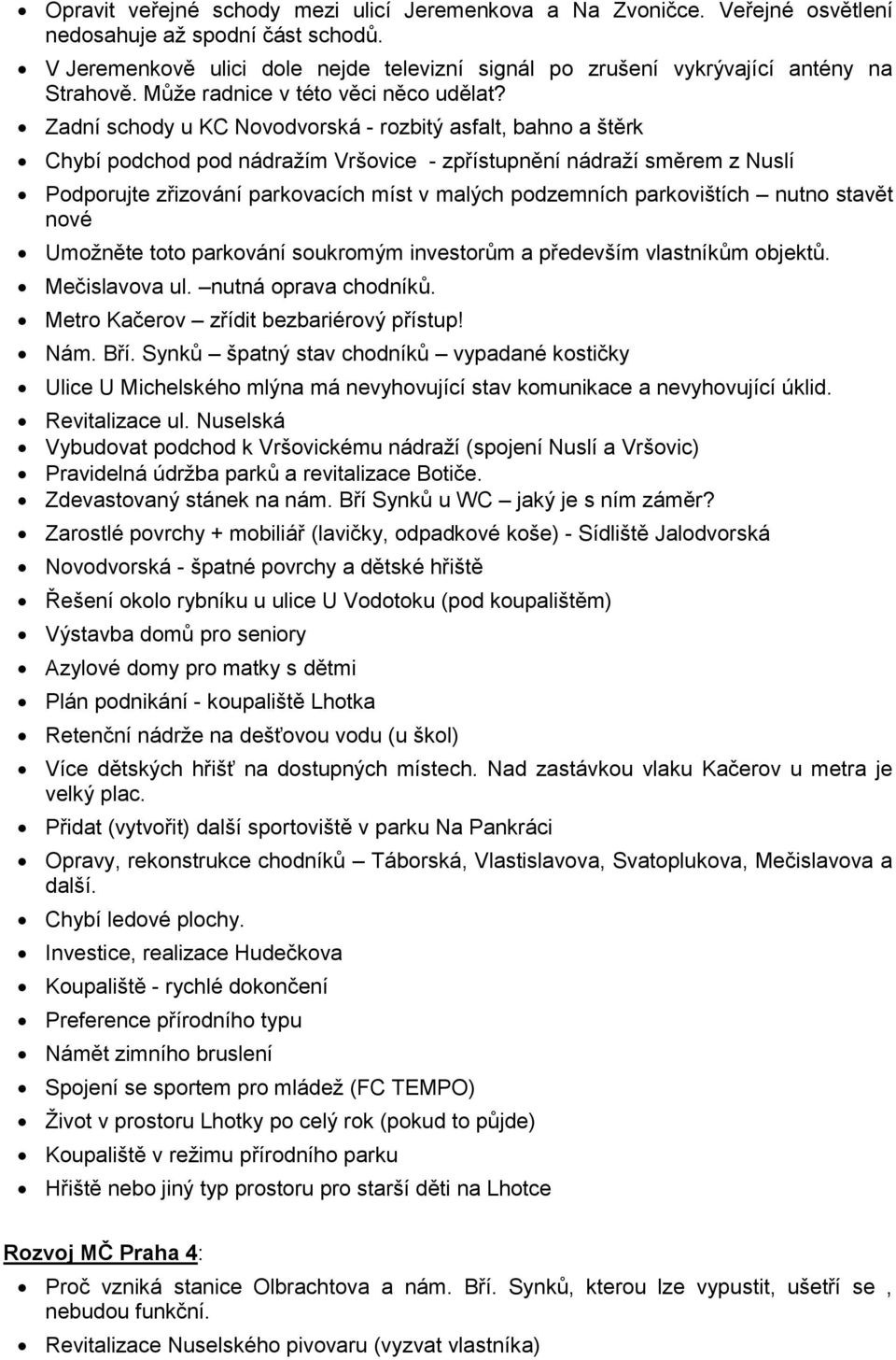 Zadní schody u KC Novodvorská - rozbitý asfalt, bahno a štěrk Chybí podchod pod nádražím Vršovice - zpřístupnění nádraží směrem z Nuslí Podporujte zřizování parkovacích míst v malých podzemních