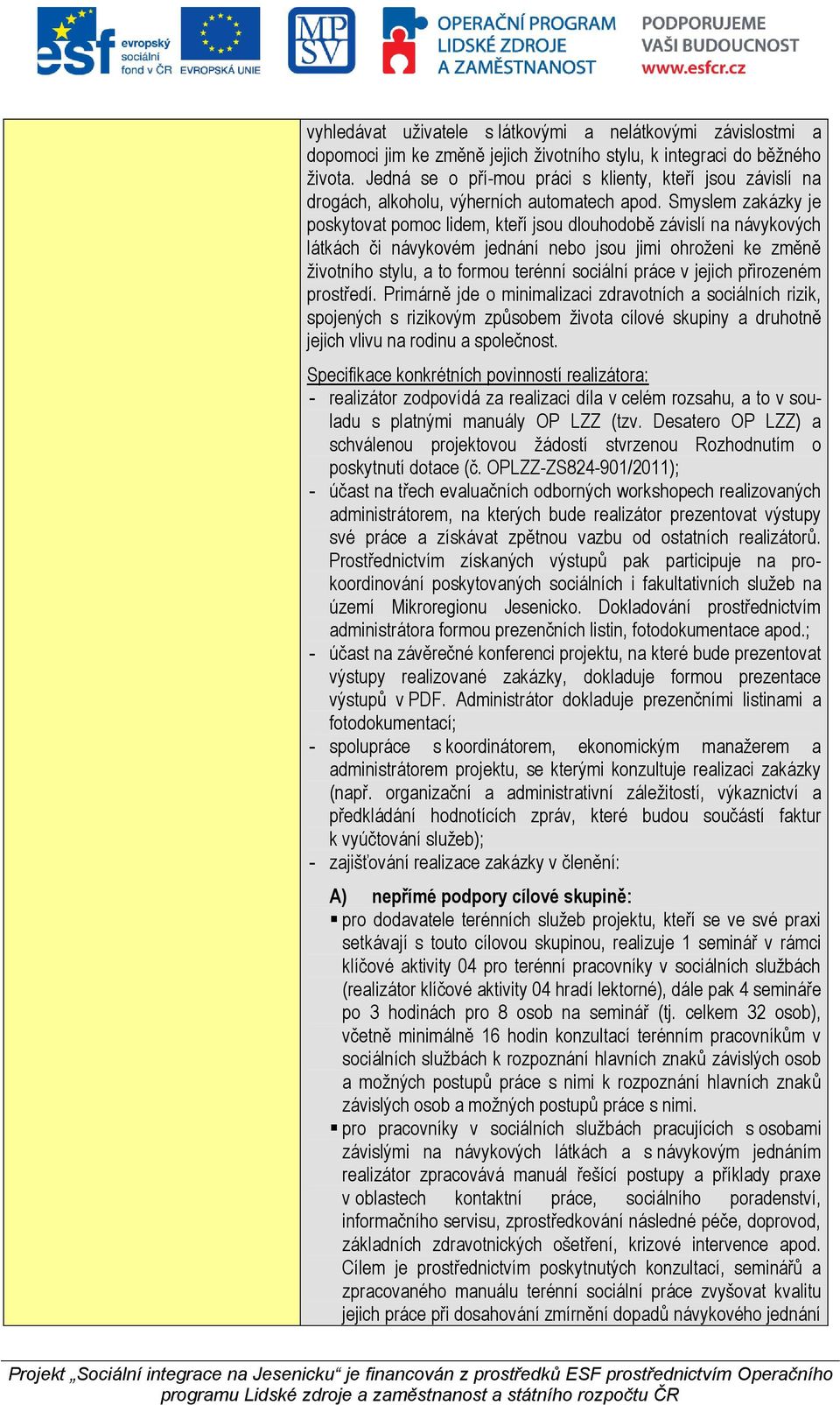 Smyslem zakázky je poskytovat pomoc lidem, kteří jsou dlouhodobě závislí na návykových látkách či návykovém jednání nebo jsou jimi ohroženi ke změně životního stylu, a to formou terénní sociální