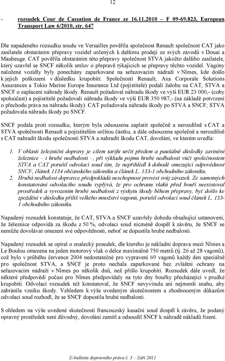 CAT pověřila obstaráním této přepravy společnost STVA jakožto dalšího zasílatele, který uzavřel se SNCF několik smluv o přepravě týkajících se přepravy těchto vozidel.