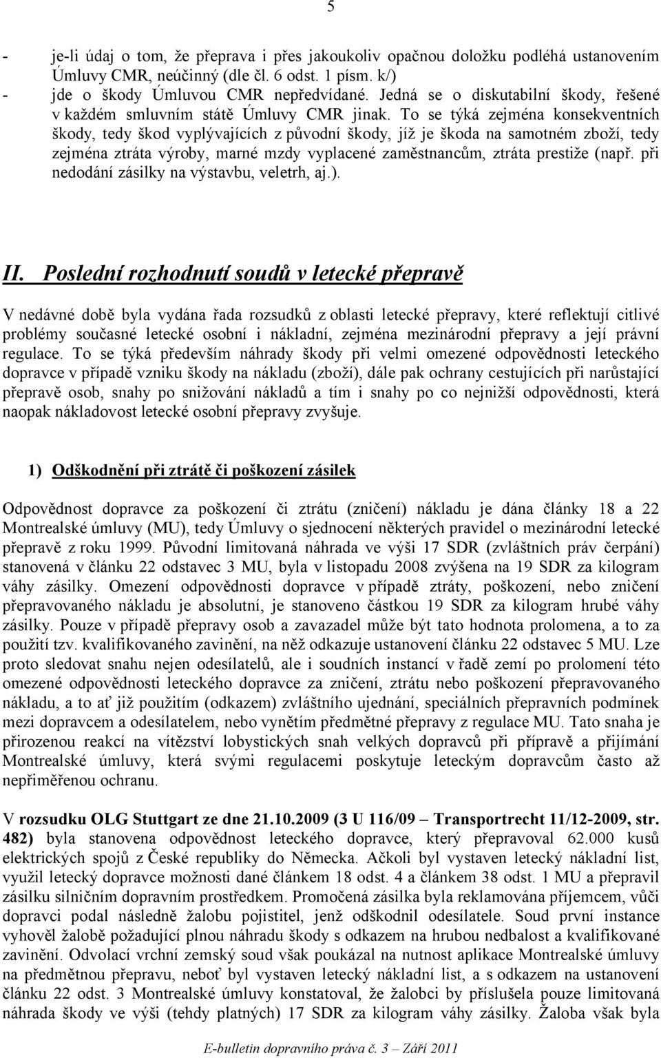 To se týká zejména konsekventních škody, tedy škod vyplývajících z původní škody, jíž je škoda na samotném zboží, tedy zejména ztráta výroby, marné mzdy vyplacené zaměstnancům, ztráta prestiže (např.