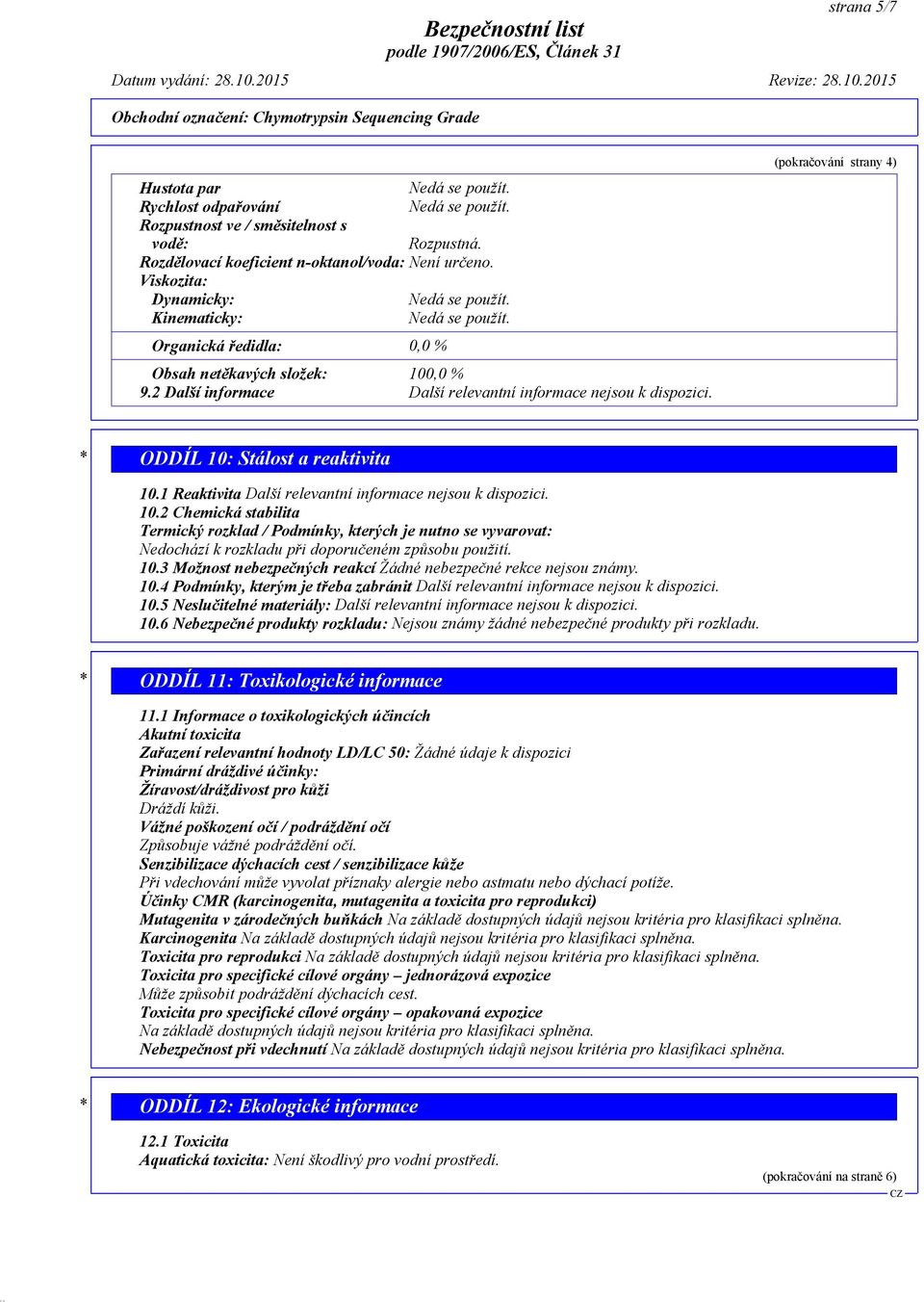 (pokračování strany 4) * ODDÍL 10: Stálost a reaktivita 10.1 Reaktivita Další relevantní informace nejsou k dispozici. 10.2 Chemická stabilita Termický rozklad / Podmínky, kterých je nutno se vyvarovat: Nedochází k rozkladu při doporučeném způsobu použití.