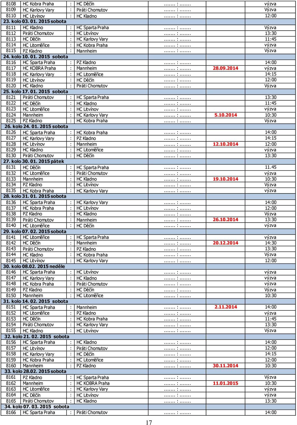 .. :... Výzva 24. kolo 10. 01. 2015 sobota 8116 HC Sparta Praha : PZ Kladno... :... 14:00 8117 HC KOBRA Praha : Mannheim... :... 28.09.2014 výzva 8118 HC Karlovy Vary : HC Litoměřice... :... 14:15 8119 HC Litvínov : HC Děčín.