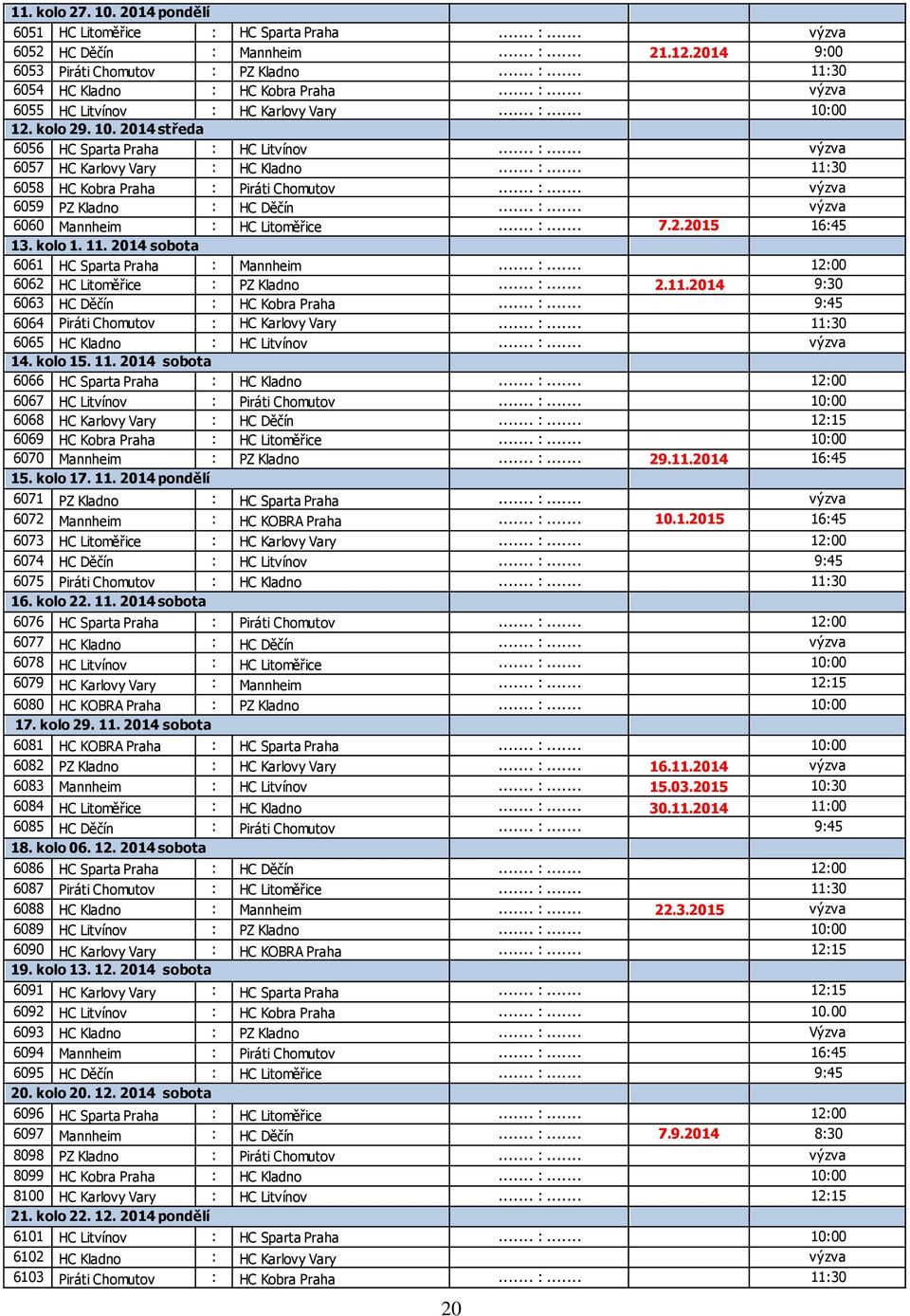 .. :... výzva 6059 PZ Kladno : HC Děčín... :... výzva 6060 Mannheim : HC Litoměřice... :... 7.2.2015 16:45 13. kolo 1. 11. 2014 sobota 6061 HC Sparta Praha : Mannheim... :... 12:00 6062 HC Litoměřice : PZ Kladno.