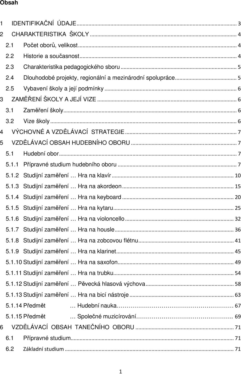 .. 6 4 VÝCHOVNÉ A VZDĚLÁVACÍ STRATEGIE... 7 5 VZDĚLÁVACÍ OBSAH HUDEBNÍHO OBORU... 7 5.1 Hudební obor... 7 5.1.1 Přípravné studium hudebního oboru... 7 5.1.2 Studijní zaměření Hra na klavír... 10 5.1.3 Studijní zaměření Hra na akordeon.