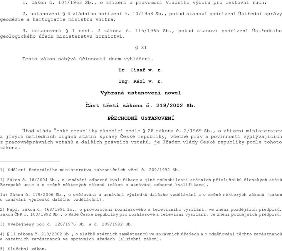 , pokud stanoví podřízení Ústředního geologického úřadu ministerstvu hornictví. 31 Tento zákon nabývá účinnosti dnem vyhlášení. Dr. Císař v. r. Ing. Rázl v. r. Vybraná ustanovení novel Část třetí zákona č.