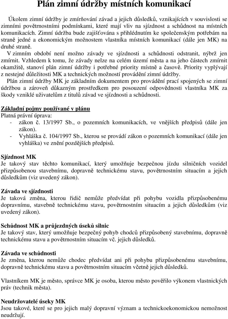 Zimní údržba bude zajišťována s přihlédnutím ke společenským potřebám na straně jedné a ekonomickým možnostem vlastníka místních komunikací (dále jen MK) na druhé straně.