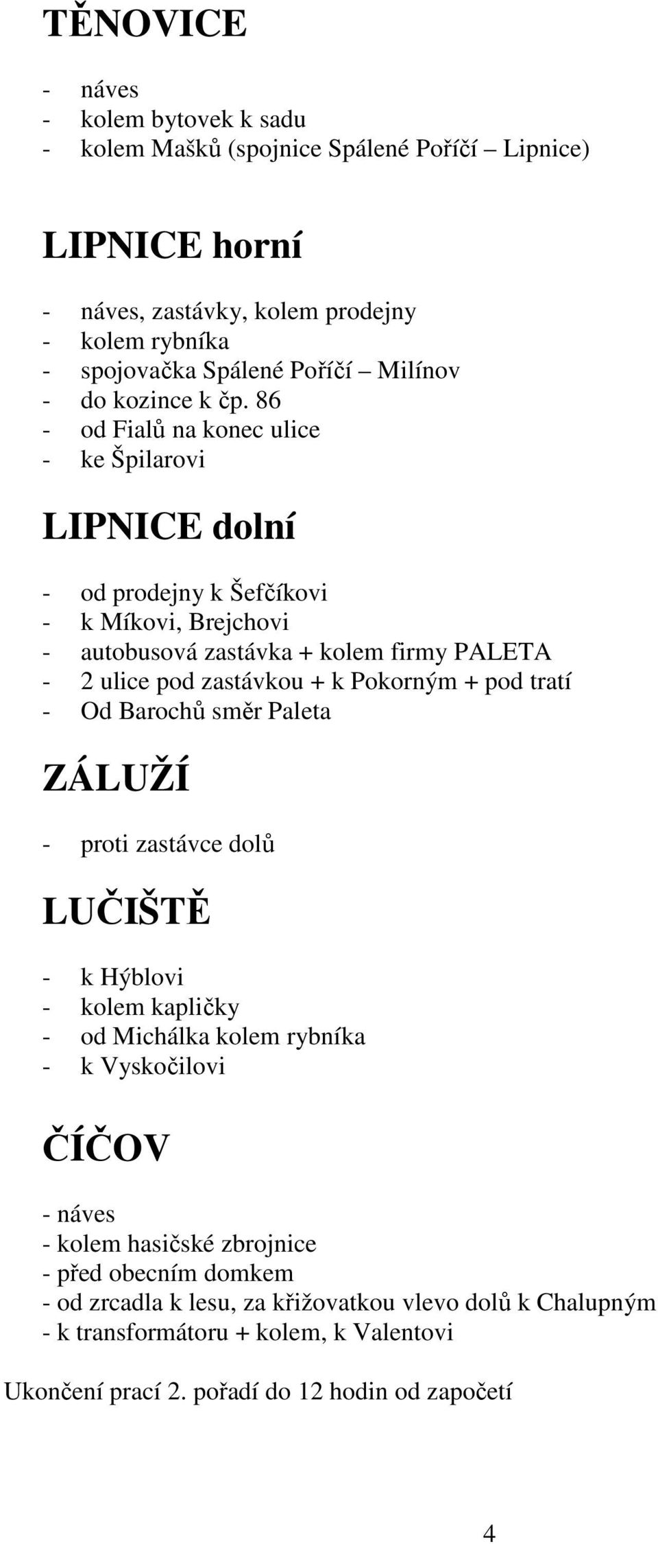 86 - od Fialů na konec ulice - ke Špilarovi LIPNICE dolní - od prodejny k Šefčíkovi - k Míkovi, Brejchovi - autobusová zastávka + kolem firmy PALETA - 2 ulice pod zastávkou + k Pokorným +