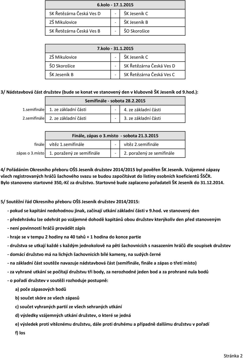 Ves D ŠK Jeseník B - SK Řetězárna Česká Ves C 3/ Nádstavbová část družstev (bude se konat ve stanovený den v klubovně ŠK Jeseník od 9.hod.): Semifinále - sobota 28.2.2015 1.semifinále 1.