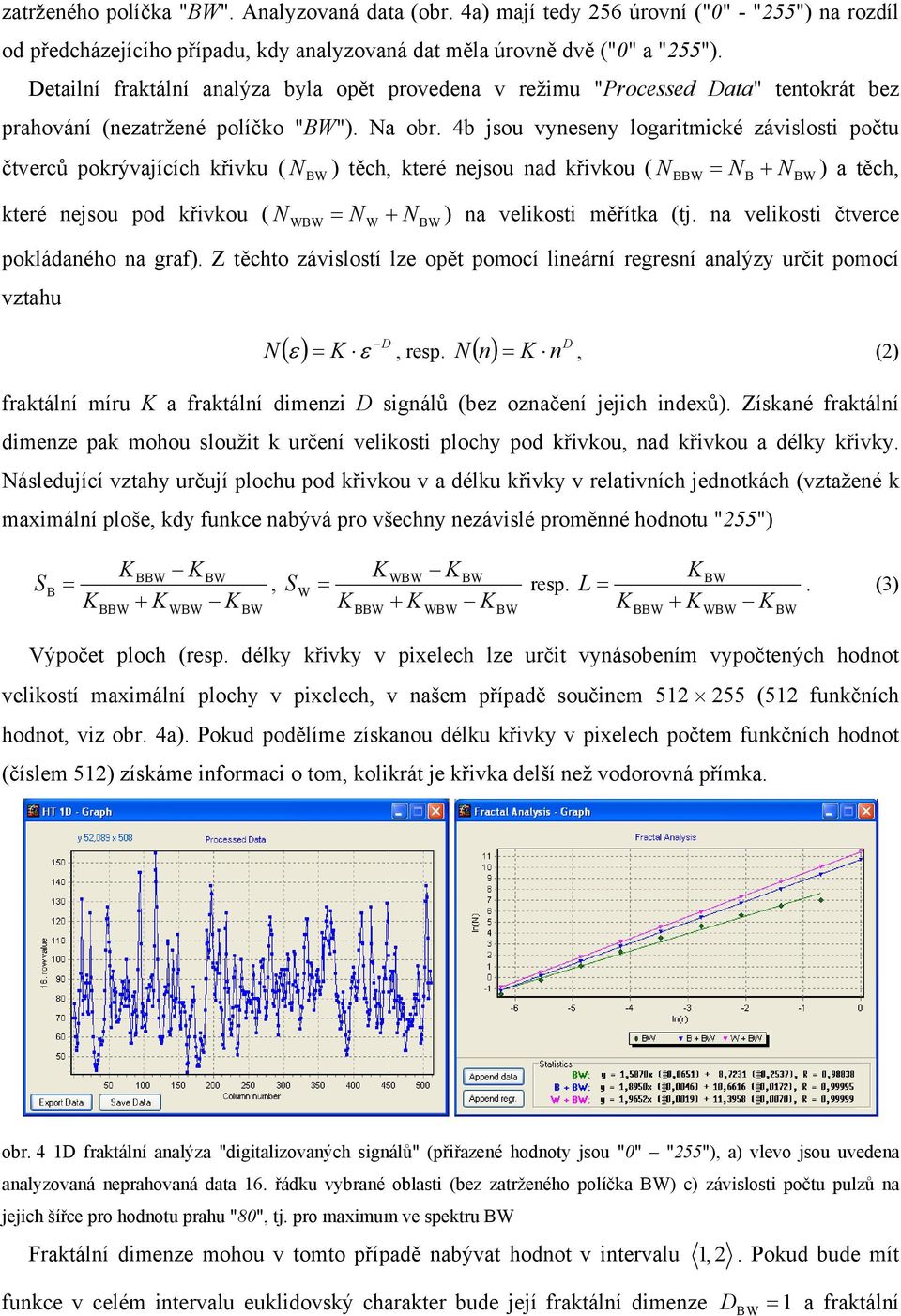 4b jsou vyneseny logaritmické závislosti počtu čtverců pokrývajících křivku ( N ) těch, které nejsou nad křivkou ( N B NB + N ) a těch, které nejsou pod křivkou ( N N + N ) na velikosti měřítka (tj.