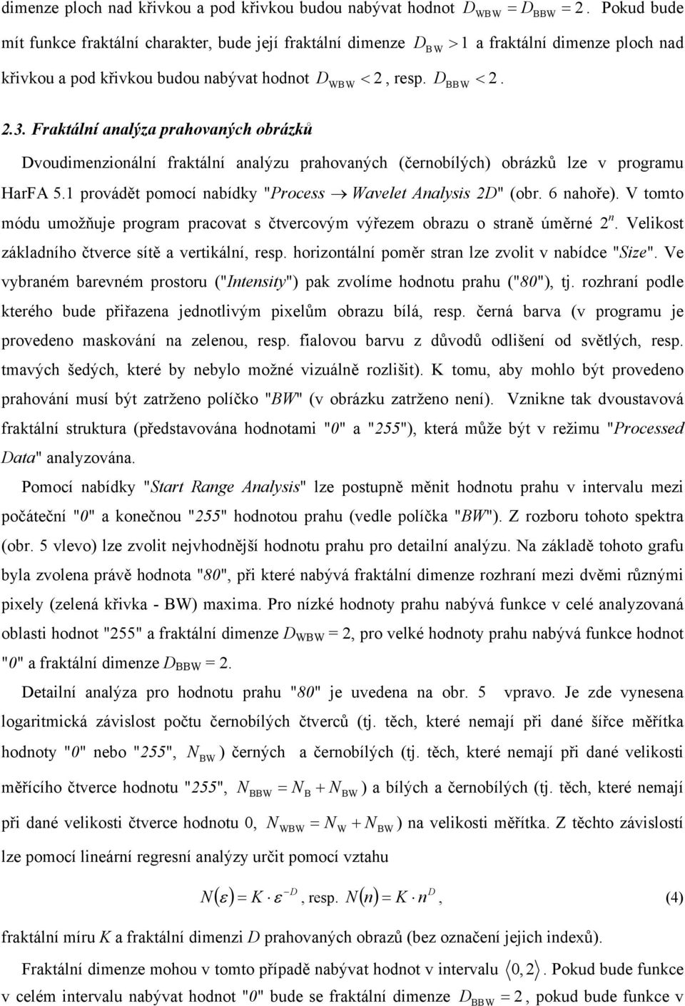 Fraktální analýza prahovaných obrázků Dvoudimenzionální fraktální analýzu prahovaných (černobílých) obrázků lze v programu HarFA 5.1 provádět pomocí nabídky "Process avelet Analysis 2D" (obr.