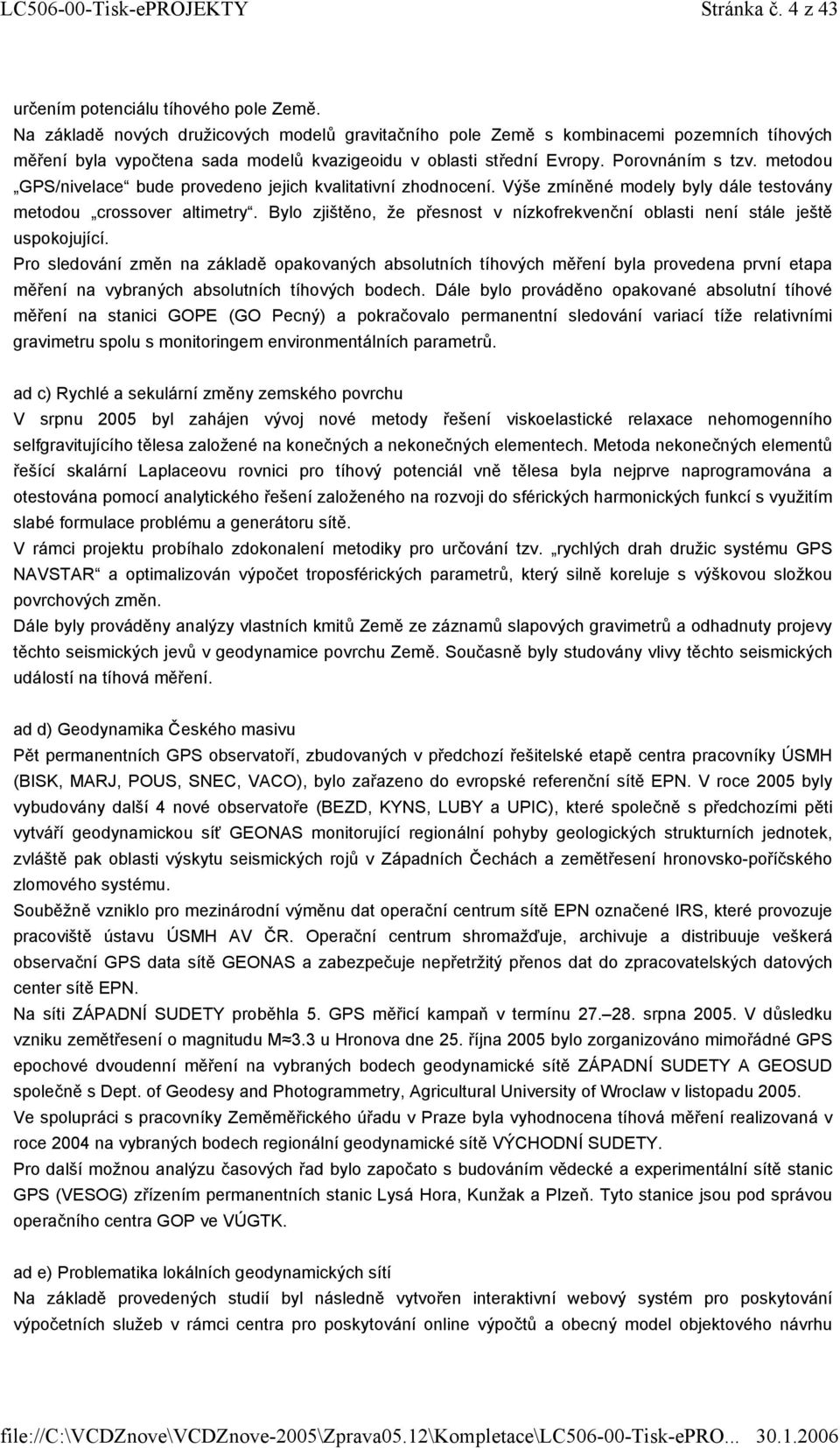 metodou GPS/nivelace bude provedeno jejich kvalitativní zhodnocení. Výše zmíněné modely byly dále testovány metodou crossover altimetry.