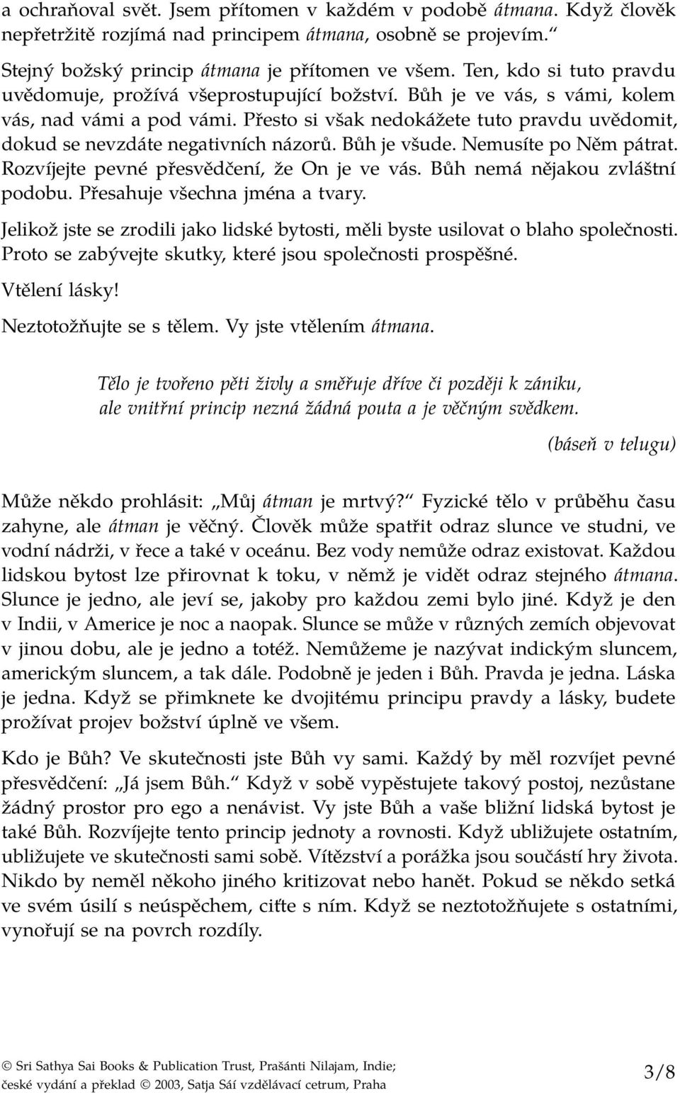 Přesto si však nedokážete tuto pravdu uvědomit, dokud se nevzdáte negativních názorů. Bůh je všude. Nemusíte po Něm pátrat. Rozvíjejte pevné přesvědčení, že On je ve vás.