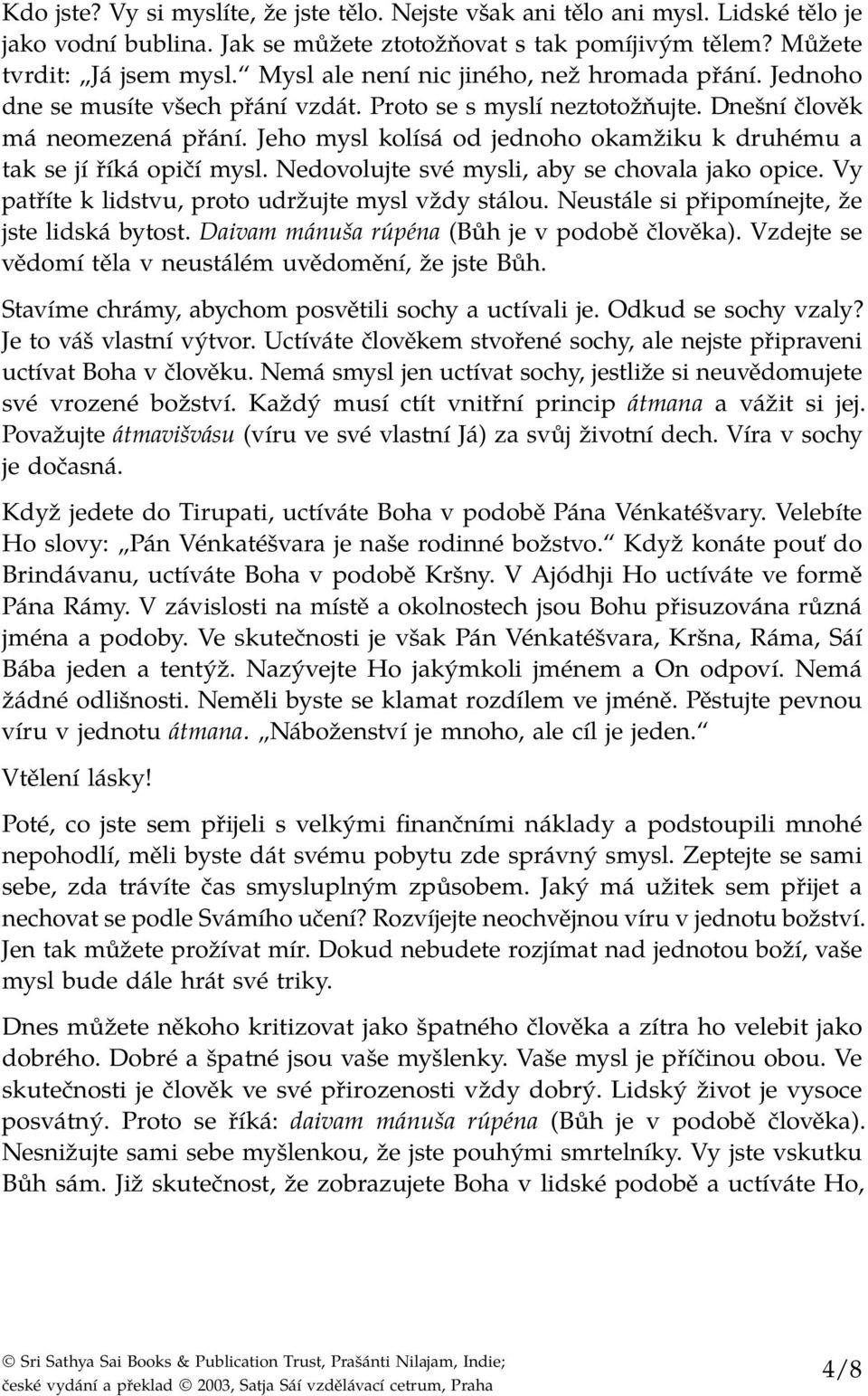 Jeho mysl kolísá od jednoho okamžiku k druhému a tak se jí říká opičí mysl. Nedovolujte své mysli, aby se chovala jako opice. Vy patříte k lidstvu, proto udržujte mysl vždy stálou.