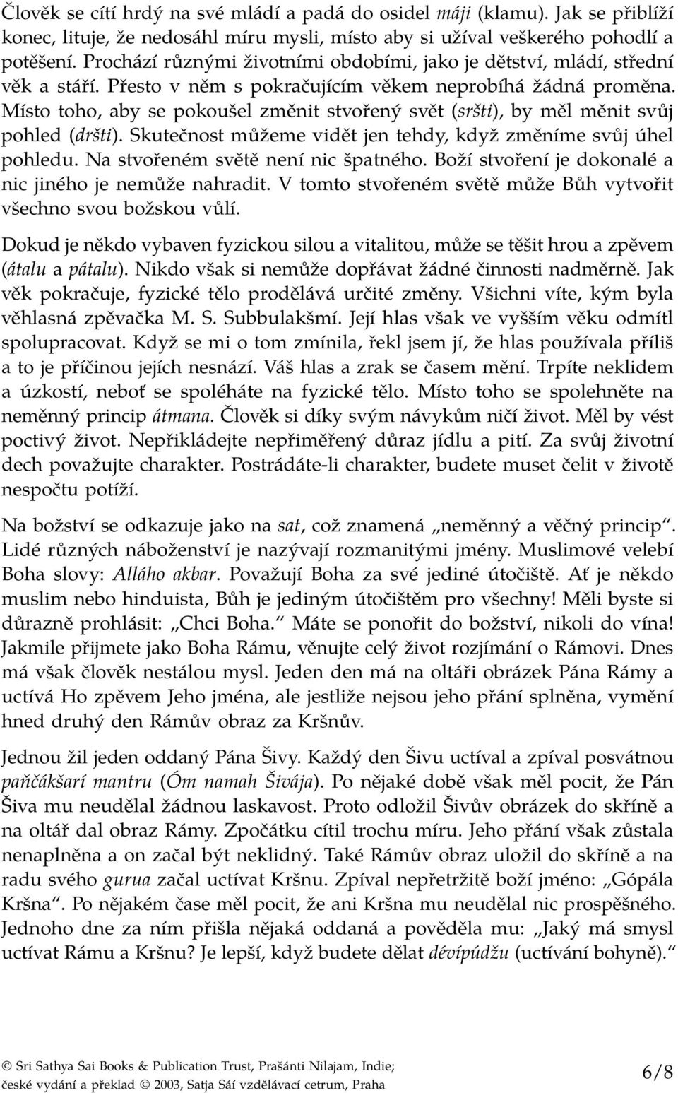 Místo toho, aby se pokoušel změnit stvořený svět (sršti), by měl měnit svůj pohled (dršti). Skutečnost můžeme vidět jen tehdy, když změníme svůj úhel pohledu. Na stvořeném světě není nic špatného.