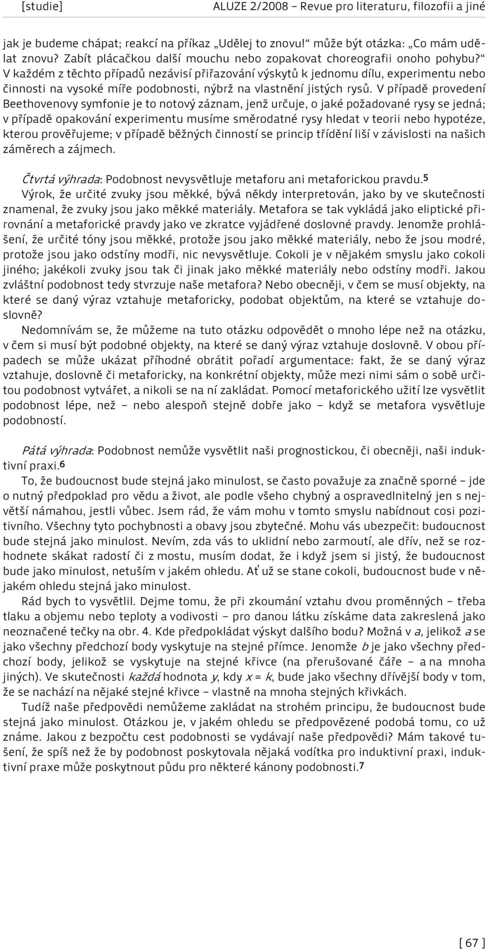 V případě provedení Beethovenovy symfonie je to notový záznam, jenž určuje, o jaké požadované rysy se jedná; v případě opakování experimentu musíme směrodatné rysy hledat v teorii nebo hypotéze,