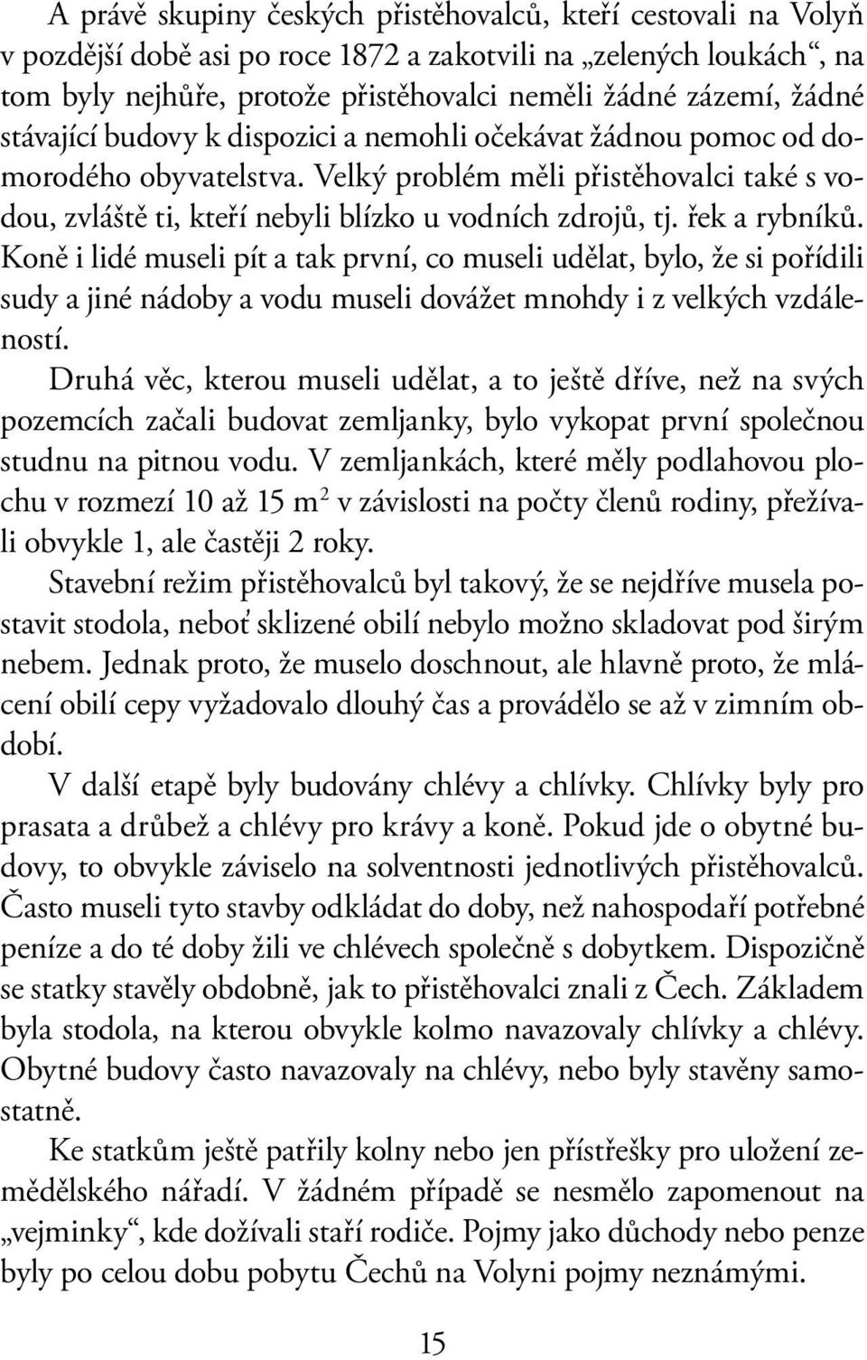 řek a rybníků. Koně i lidé museli pít a tak první, co museli udělat, bylo, že si pořídili sudy a jiné nádoby a vodu museli dovážet mnohdy i z velkých vzdáleností.