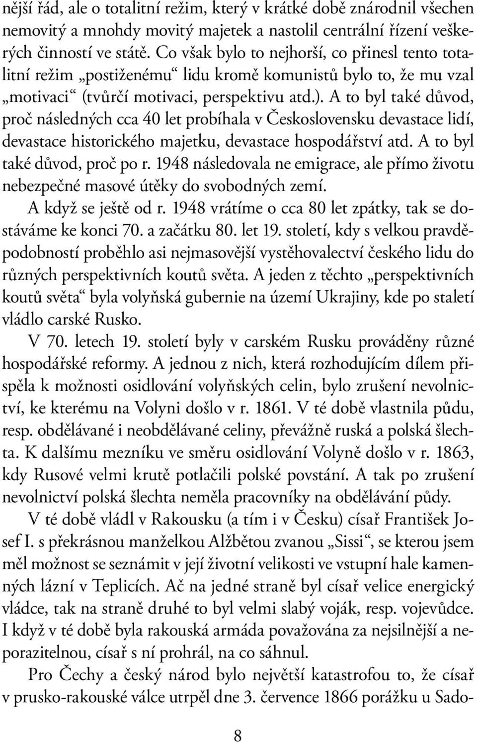 A to byl také důvod, proč následných cca 40 let probíhala v Československu devastace lidí, devastace historického majetku, devastace hospodářství atd. A to byl také důvod, proč po r.