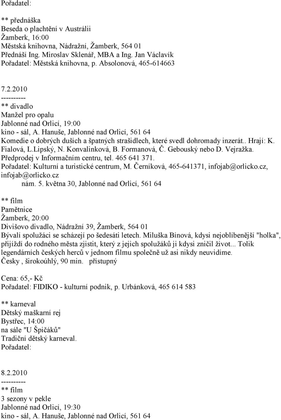 Hanuše, Jablonné nad Orlicí, 561 64 Komedie o dobrých duších a špatných strašidlech, které svedl dohromady inzerát.. Hrají: K. Fialová, L.Lipský, N. Konvalinková, B. Formanová, Č. Gebouský nebo D.